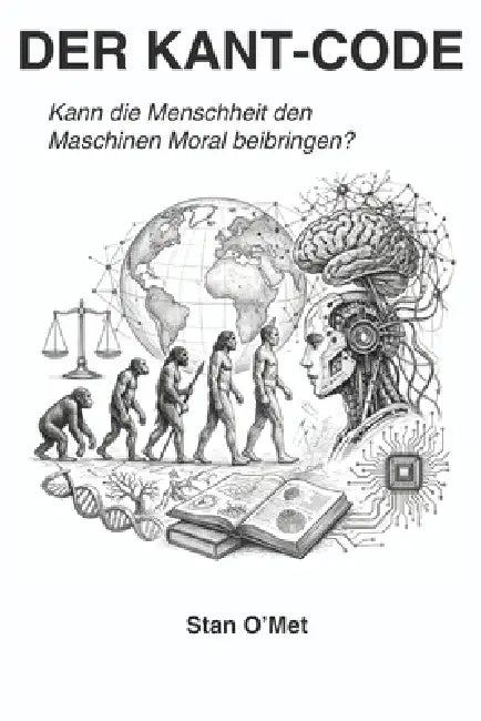 Der Kant-Code: Kann die Menschheit den Maschinen Moral beibringen? by Stanyslav Metlushko, Stan O'Met