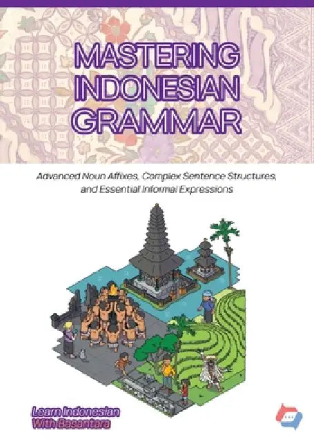 Mastering Indonesian Grammar: Advanced Noun Affixes, Complex Sentence Structures, and Essential Informal Expression by Basantara Team