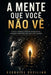 A Mente Que Você Não VÊ: Como o cérebro constrói pensamentos, emoções e decisões sem que você perceba by A. Sunot, Ezequiel Cecilian