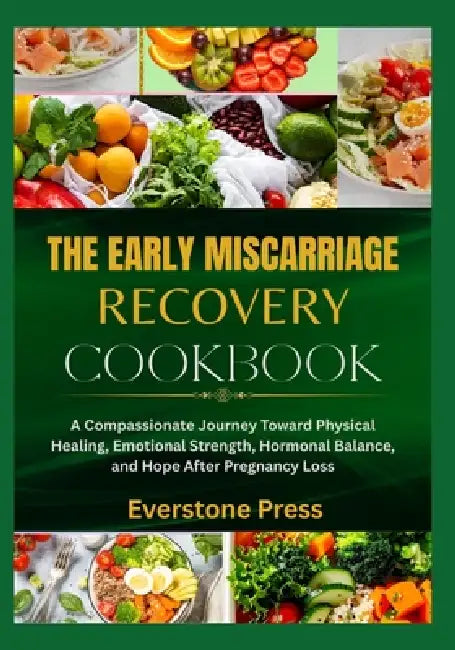 The Early Miscarriage Recovery Guide: A Compassionate Journey Toward Physical Healing, Emotional Strength, Hormonal Balance, and Hope After Pregnancy by Everstone Press