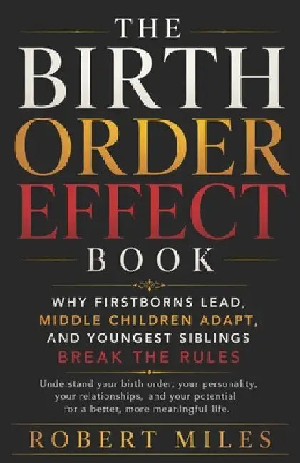 The Birth Order Effect Book: Why Firstborns Lead, Middle Children Adapt, and Youngest Siblings Break the Rules by Robert Miles