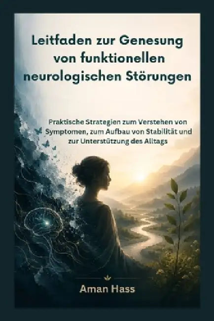 Leitfaden zur Genesung von funktionellen neurologischen Störungen: Praktische Strategien zum Verstehen von Symptomen, zum Aufbau von Stabilität und zu by Aman Hass