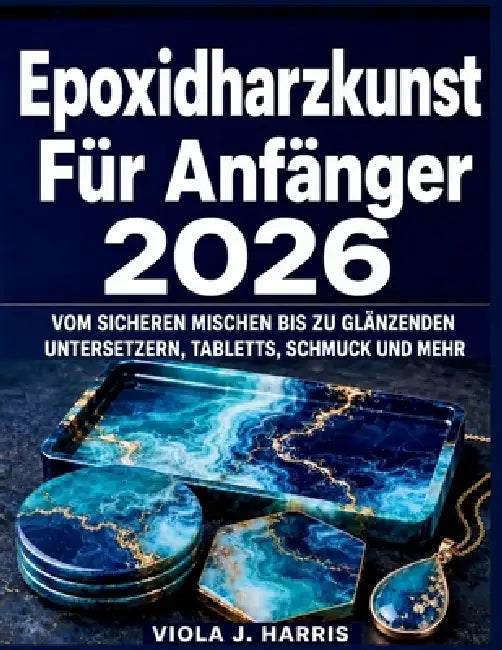 Epoxidharzkunst Für Anfänger 2026: Vom sicheren Mischen bis zu glänzenden Untersetzern, Tabletts, Schmuck und mehr by Viola J. Harris