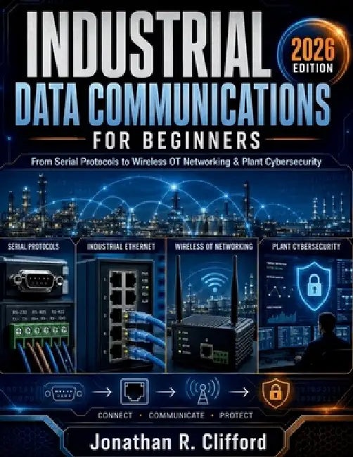 Industrial Data Communications for Beginners: From Serial Protocols to Wireless OT Networking & Plant Cybersecurity by Jonathan R. Clifford