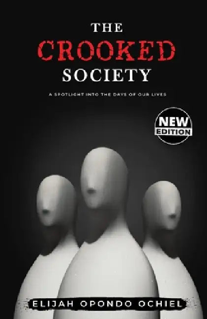 The Crooked Society: Spotlight Into the Days of Our Lives by Elijah Opondo Ochiel