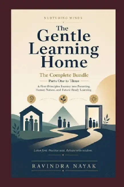 The Gentle Learning Home: Nurturing Minds: A First-Principles Journey into Parenting, Human Nature, and Future-Ready Learning by Ravindra Kumar Nayak