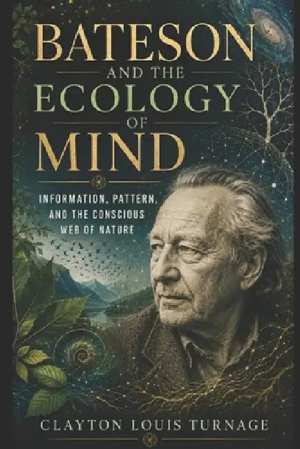 Bateson and the Ecology of Mind: Information, Pattern, and the Conscious Web of Nature by Clayton Louis Turnage