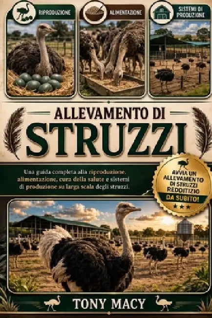 Allevamento Di Struzzi: Una guida completa alla riproduzione, alimentazione, cura della salute e sistemi di produzione su larga scala degli struzzi. by Tony Macy