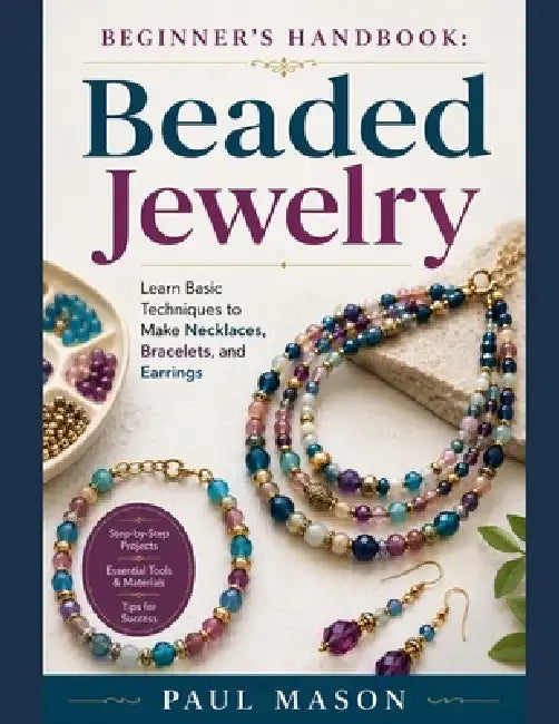 Beginner's Handbook: Beaded Jewelry : Learn Basic Techniques to Make Necklaces, Bracelets, and Earrings by Paul Mason