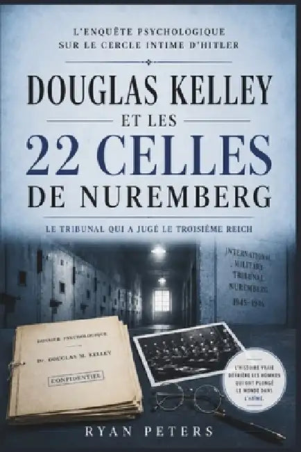 Douglas Kelley et les 22 cellules de Nuremberg: L'enquête psychologique sur le cercle intime d'Hitler by Ryan Peters