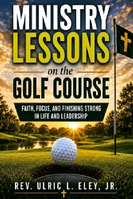Ministry Lessons on the Golf Course by Jr. Eley Ulric L.