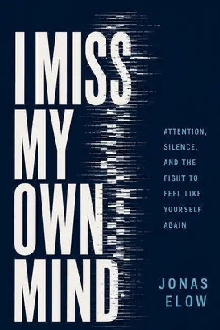 I Miss My Own Mind: Attention, Silence, and the Fight to Feel Like Yourself Again by Jonas Elow