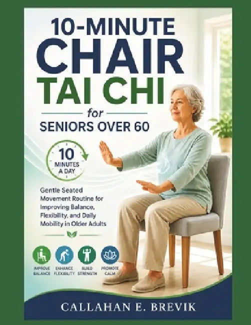 10 Min Chair Tai Chi for Seniors over 60: Gentle Seated Movement Routine for Improving Balance, Flexibility, and Daily Mobility in Older Adults by Callahan E. Brevik