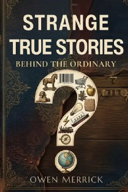 Strange True Stories Behind the Ordinary by Owen Merrick