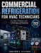 Commercial Refrigeration for HVAC Technicians: From Vapor-Compression Cycles to Diagnostics, Troubleshooting, and Low-GWP System Transitions by Jonathan R. Clifford