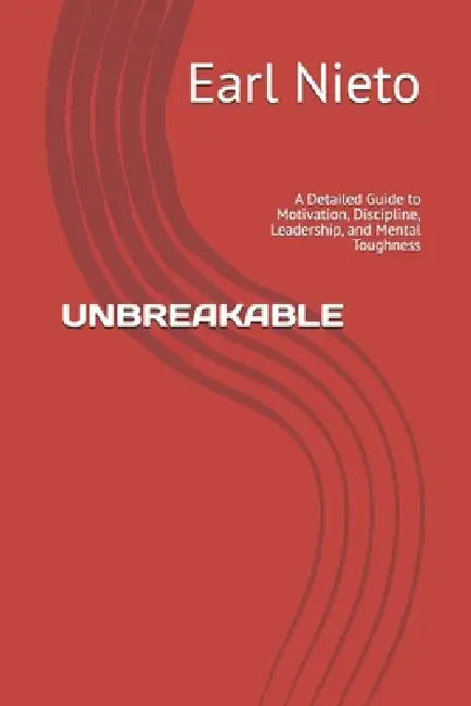 Unbreakable: A Detailed Guide to Motivation, Discipline, Leadership, and Mental Toughness by Earl Nieto