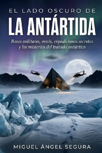El Lado Oscuro de la Antártida: Bases militares, ovnis, expediciones secretas y los misterios del tratado antártico by Miguel Ángel Segura