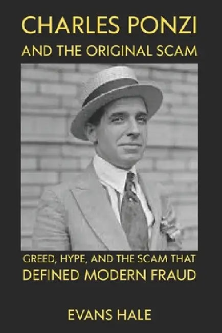 Charles Ponzi and the Original Scam: Greed, Hype, and the Scam That Defined Modern Fraud evans hale by Evans Hale