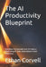 The AI Productivity Blueprint: How Busy Professionals Save 10+ Hours a Week Using AI Tools, Automation & Smart Workflows by Ethan Corvell