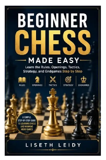 Beginner Chess Made Easy: Learn the Rules, Openings, Tactics, Strategy, and Endgames Step by Step by Liseth Leidy