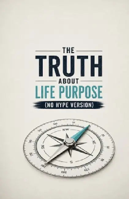 The Truth About Life Purpose (No Hype Version): A Realistic Guide to Meaning, Direction, and Building a Life That Feels Worth Living Without Fake Moti by Ryan Taylor