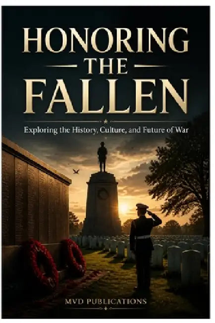 Honoring the Fallen: Exploring the History, Culture, and Future of War Memorials, Rituals, and Personal Remembrance Across the Globe by MVD Publications