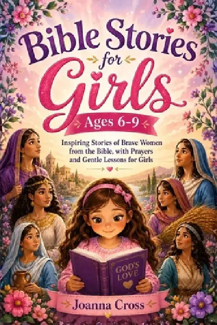 Bible Stories for Girls Ages 6-9: Inspiring Stories of Brave Women from the Bible, with Prayers and Gentle Lessons for Girls by Joanna Cross