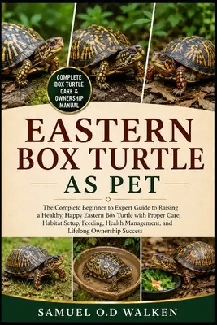 Eastern Box Turtle as Pet: The Complete Beginner to Expert Guide to Raising a Healthy, Happy Eastern Box Turtle with Proper Care, Habitat Setup, Feedi by Samuel O. D. Walken