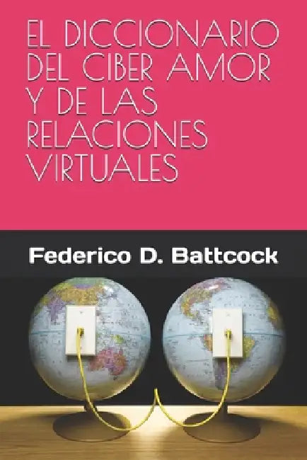 El Diccionario del Ciber Amor Y de Las Relaciones Virtuales by Federico D. Battcock