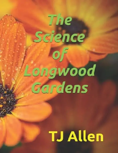 The Science of Longwood Gardens by Tj Allen
