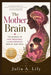 The Mother Brain: The Science of how Pregnancy and Motherhood Rewire your mind by Julia A. Lily