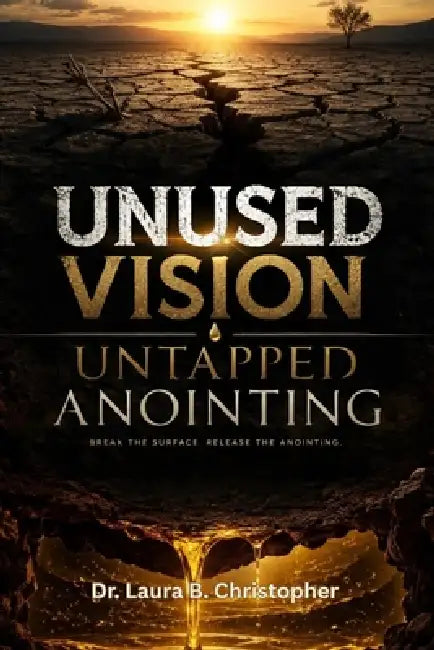Unused Vision Untapped Anointing: Break the Surface Release the Anointing by Laura B. Christopher