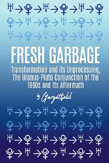 Fresh Garbage: Transformation and Its Unprocessing, The Uranus-Pluto Conjunction of the 1960s and Its Aftermath by Gargatholil