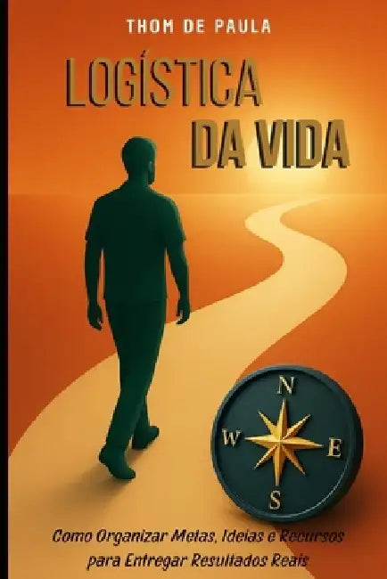 Logística da Vida: Como Organizar Metas, Ideias e Recursos para Entregar Resultados Reais by de Paula