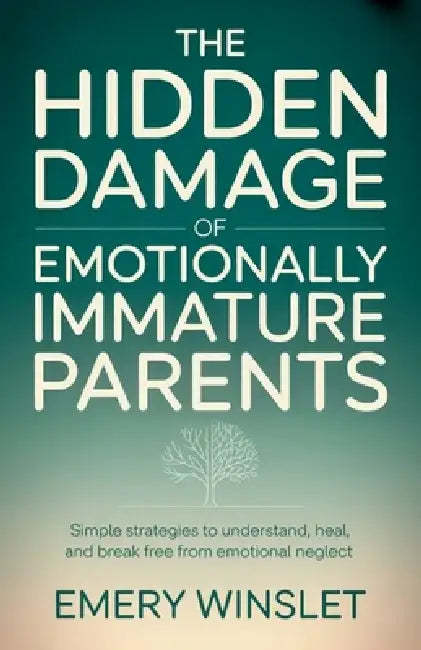 The Hidden Damage of Emotionally Immature Parents: Simple Strategies to Understand, Heal, and Break Free from Emotional Neglect by Emery Winslet