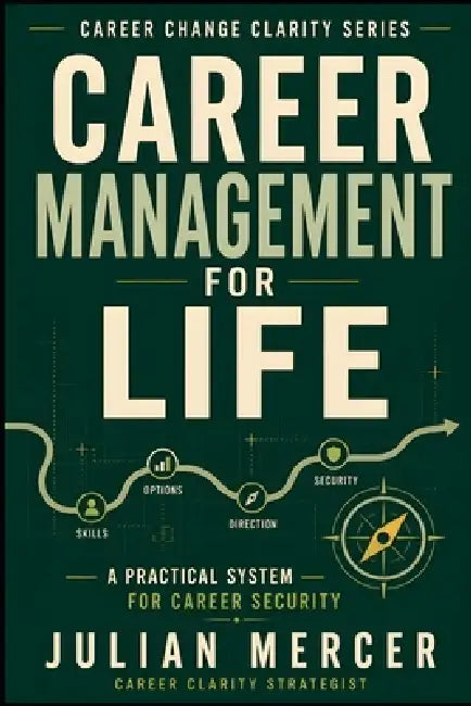 Career Management for Life: A Practical System for Building Career Security, Direction, and Options at Every Stage by Julian Mercer
