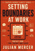 Setting Boundaries at Work: A Practical Guide to Protecting Your Time, Energy, and Focus Without Guilt or Conflict by Julian Mercer