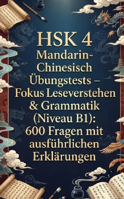 HSK 4 Mandarin-Chinesisch Übungstests - Fokus Leseverstehen & Grammatik (Niveau B1): 600 Fragen mit ausführlichen Erklärungen by Luther Lingo