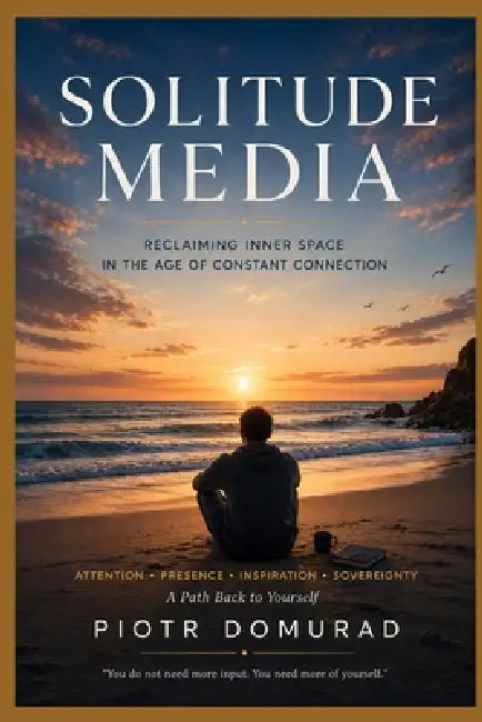 Solitude Media: Reclaiming Inner Space in the Age of Constant Connection by Piotr Domurad