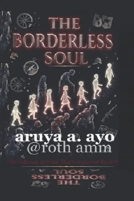 The Borderless Soul: The Odyssey of Souls That Conquered Borders by Ayo A. Aruya, Roth Amm, Rotimi A. Musa Musa