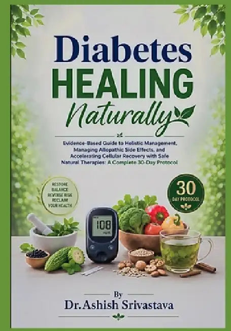 Diabetes Healing Naturally: Evidence-Based Guide to Holistic Management, Managing Allopathic Side Effects, and Accelerating Cellular Recovery with Saf by Dr Ashish Srivastava Et Al