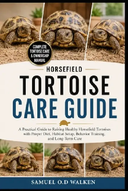 Horsefield Tortoise Care Guide: A Practical Guide to Raising Healthy Horsefield Tortoises with Proper Diet, Habitat Setup, Behavior Training, and Long by Samuel O. D. Walken