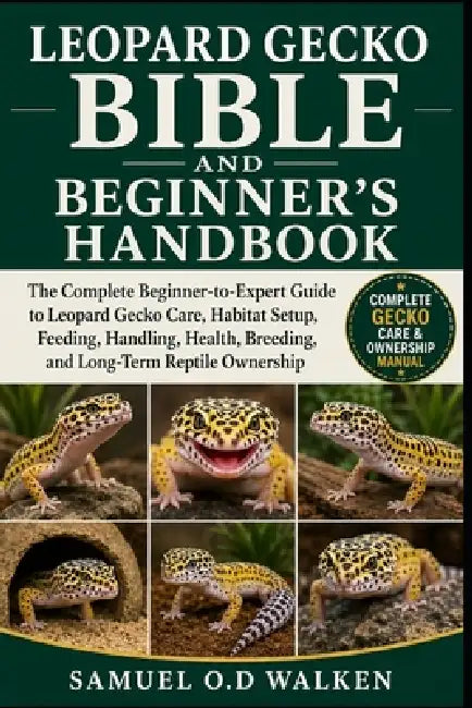 Leopard Gecko Bible and Beginner's Handbook: The Complete Beginner-to-Expert Guide to Leopard Gecko Care, Habitat Setup, Feeding, Handling, Health, Br by Samuel O. D. Walken