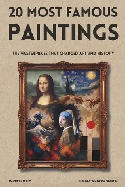 20 Most Famous Paintings: The Masterpieces That Changed Art and History by Emma Arrowsmith