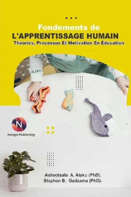 Fondements De L'apprentissage Humain: Théories, Processus Et Motivation En Éducation by Stephen B. Gadzama (Phd), Asheotsala A. Alaku (Phd)