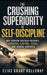 The Crushing Superiority of Self-Discipline: Why Modern Freedom Requires Personal Control, Focus, and Mental Strength by Elias Grant Holloway