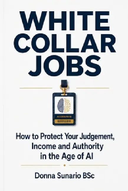 White Collar Jobs: How to Protect Your Judgement, Income and Authority in the Age of AI by Donna Sunario Bsc