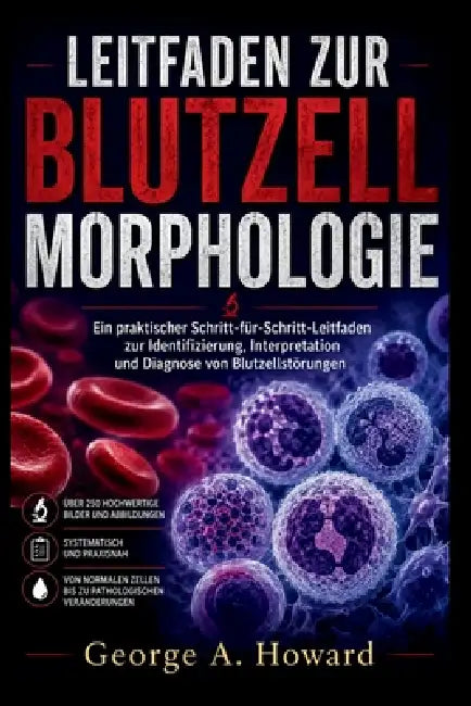 Leitfaden Zur Blutzellmorphologie: Ein praktischer Schritt-für-Schritt-Leitfaden zur Identifizierung, Interpretation und Diagnose von Blutzellstörunge by George A. Howard