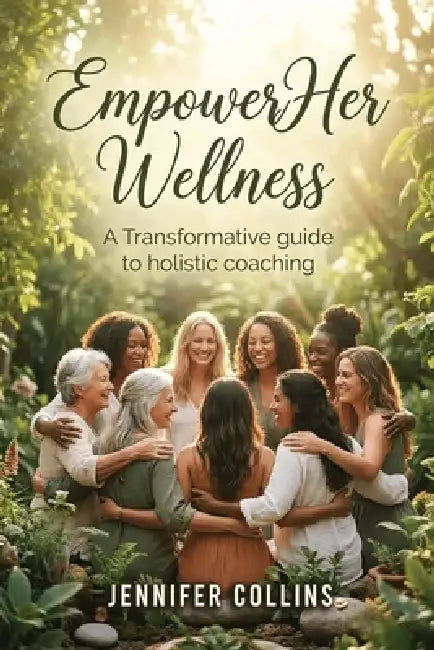 Empower Her Wellness: A Transformative Guide to Holistic Coaching for Women by Jennifer Collins