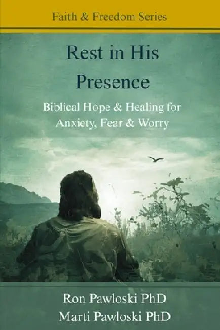 Rest in His Presence: Biblical Hope & Healing for Anxiety, Fear & Worry by Marti Pawloski, Ron Pawloski